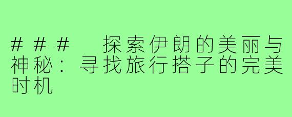### 探索伊朗的美丽与神秘：寻找旅行搭子的完美时机