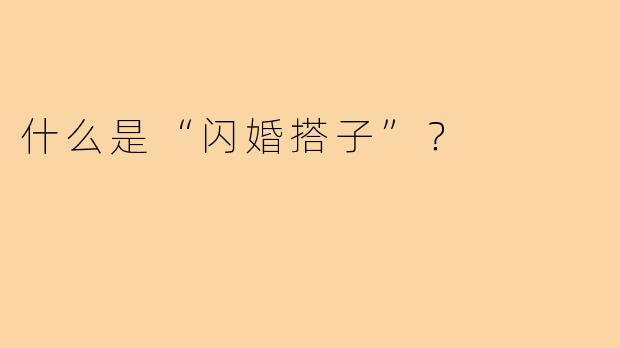 什么是“闪婚搭子”？  