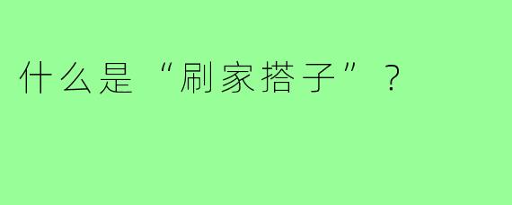 什么是“刷家搭子”？  