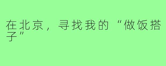 在北京，寻找我的“做饭搭子”
