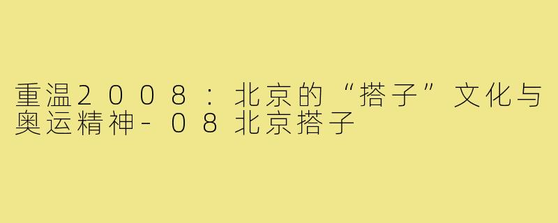 重温2008：北京的“搭子”文化与奥运精神-08北京搭子