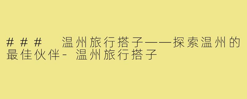 ### 温州旅行搭子——探索温州的最佳伙伴-温州旅行搭子