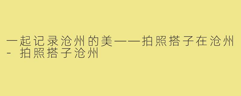 一起记录沧州的美——拍照搭子在沧州