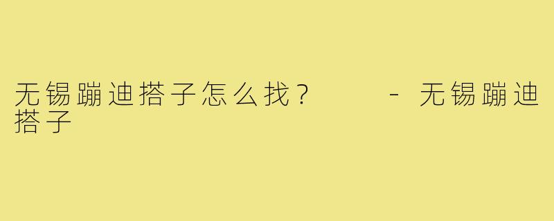 无锡蹦迪搭子怎么找? -无锡蹦迪搭子