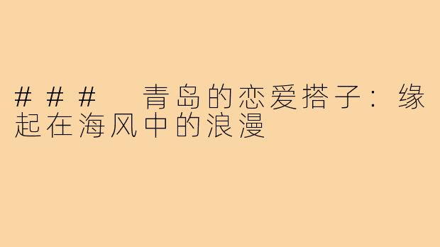 ### 青岛的恋爱搭子：缘起在海风中的浪漫