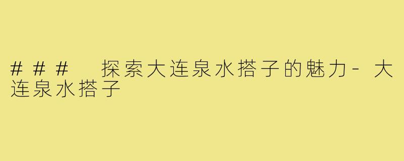 ### 探索大连泉水搭子的魅力-大连泉水搭子