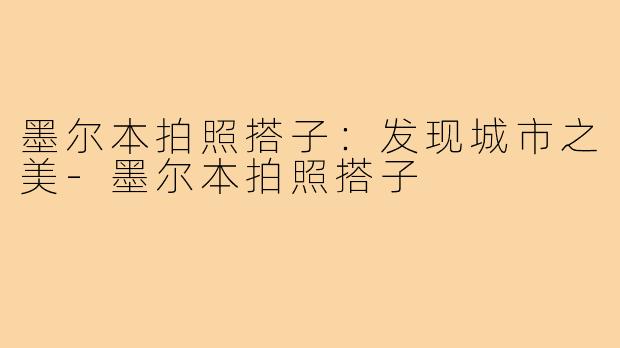 墨尔本拍照搭子：发现城市之美-墨尔本拍照搭子