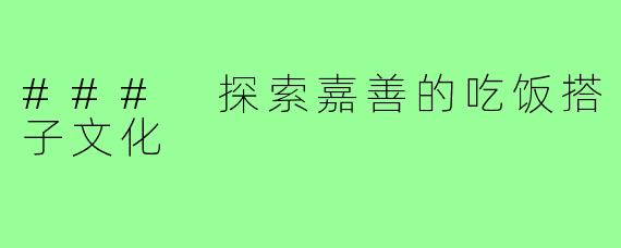 ### 探索嘉善的吃饭搭子文化