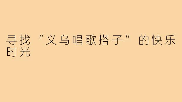 寻找“义乌唱歌搭子”的快乐时光