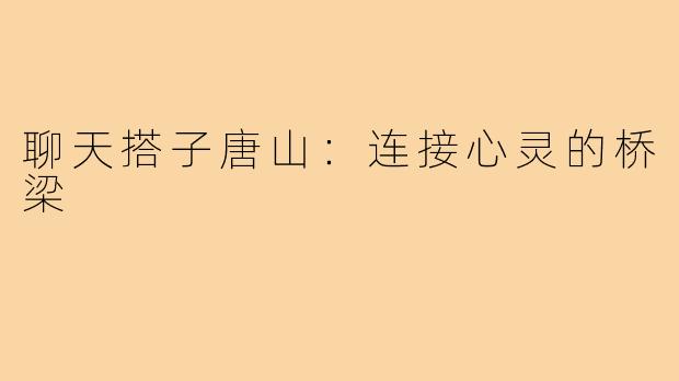 聊天搭子唐山：连接心灵的桥梁