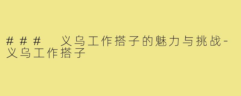 ### 义乌工作搭子的魅力与挑战-义乌工作搭子