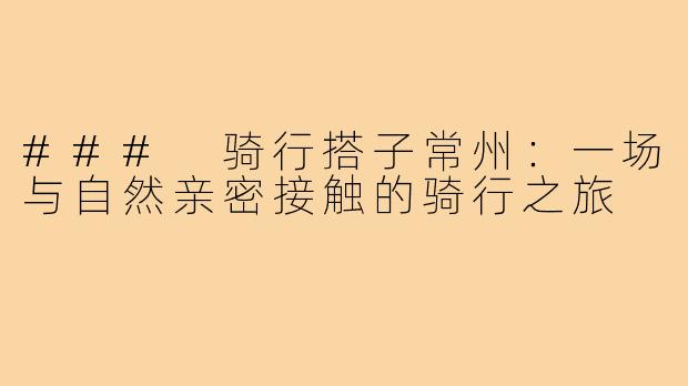 ### 骑行搭子常州:一场与自然亲密接触的骑行之旅