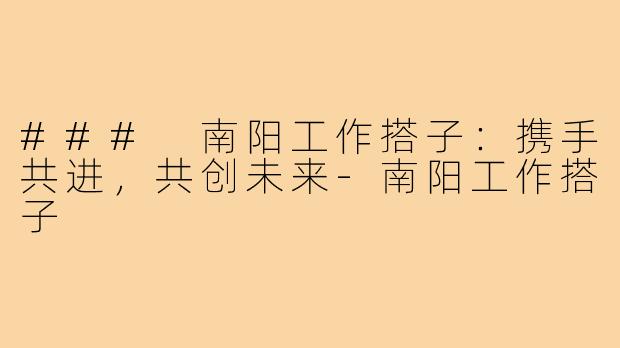 ### 南阳工作搭子：携手共进，共创未来-南阳工作搭子