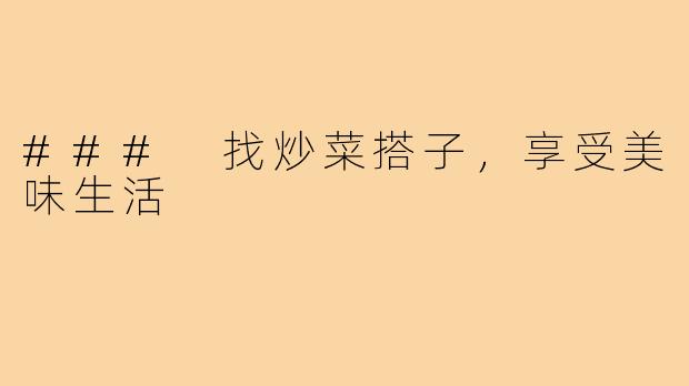 ### 找炒菜搭子，享受美味生活