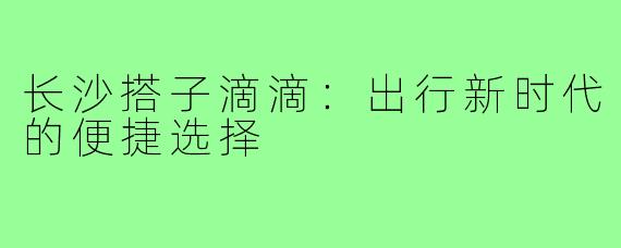 长沙搭子滴滴：出行新时代的便捷选择