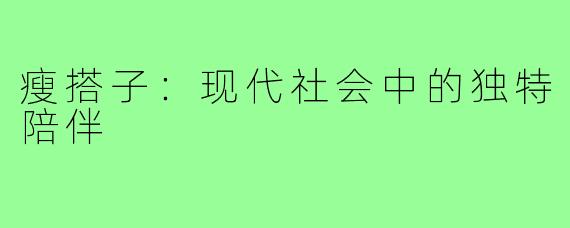 瘦搭子：现代社会中的独特陪伴
