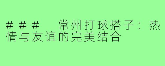 ### 常州打球搭子：热情与友谊的完美结合
