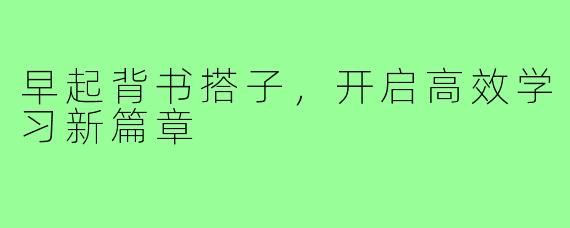 早起背书搭子,开启高效学习新篇章