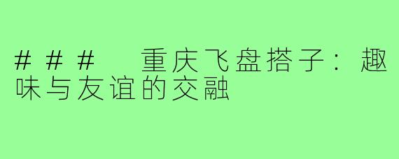 ### 重庆飞盘搭子:趣味与友谊的交融