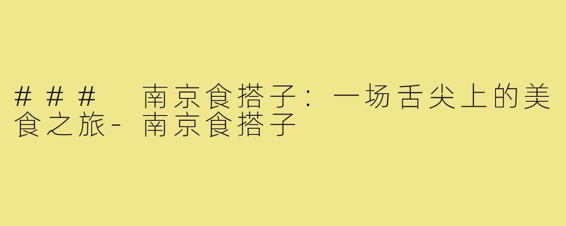 ### 南京食搭子：一场舌尖上的美食之旅-南京食搭子