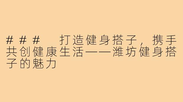 ### 打造健身搭子,携手共创健康生活——潍坊健身搭子的魅力