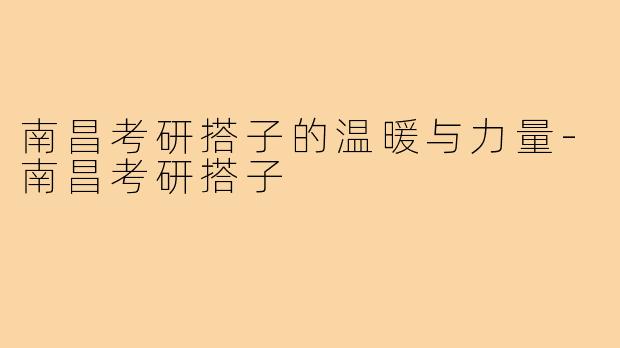 南昌考研搭子的温暖与力量-南昌考研搭子