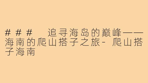 ### 追寻海岛的巅峰——海南的爬山搭子之旅-爬山搭子海南