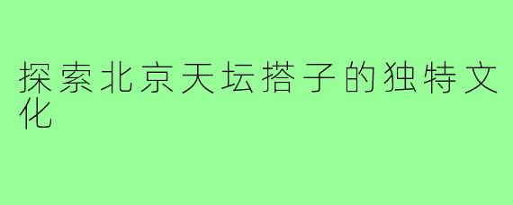 探索北京天坛搭子的独特文化