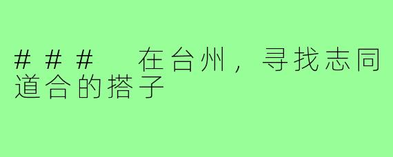 ### 在台州,寻找志同道合的搭子