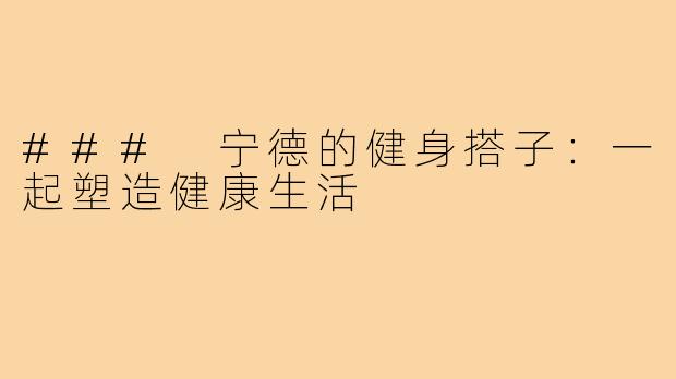 ### 宁德的健身搭子：一起塑造健康生活