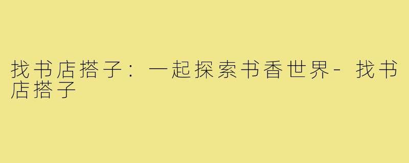 找书店搭子:一起探索书香世界-找书店搭子