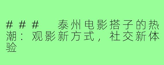 ### 泰州电影搭子的热潮:观影新方式,社交新体验