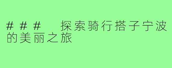 ### 探索骑行搭子宁波的美丽之旅