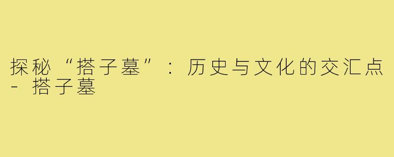 探秘“搭子墓”：历史与文化的交汇点