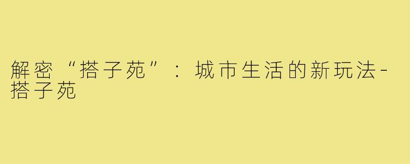 解密“搭子苑”:城市生活的新玩法-搭子苑