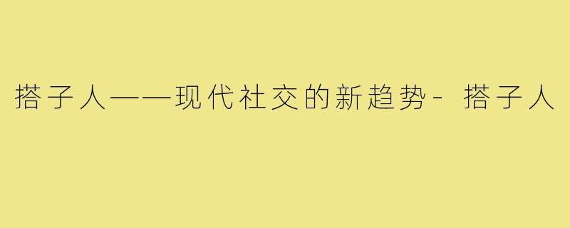 搭子人——现代社交的新趋势-搭子人