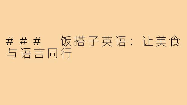 ### 饭搭子英语：让美食与语言同行