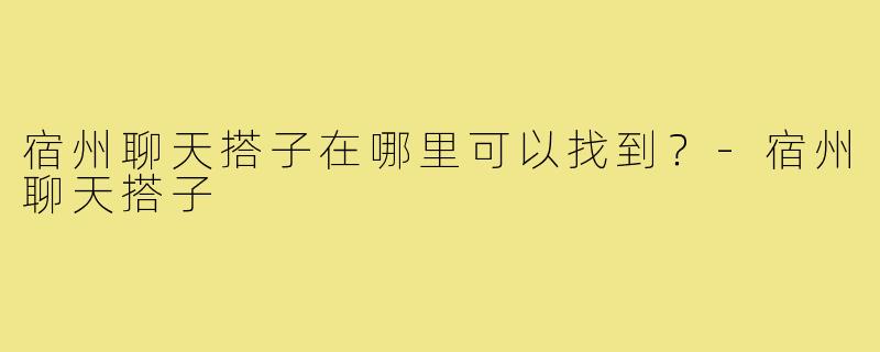 宿州聊天搭子在哪里可以找到？