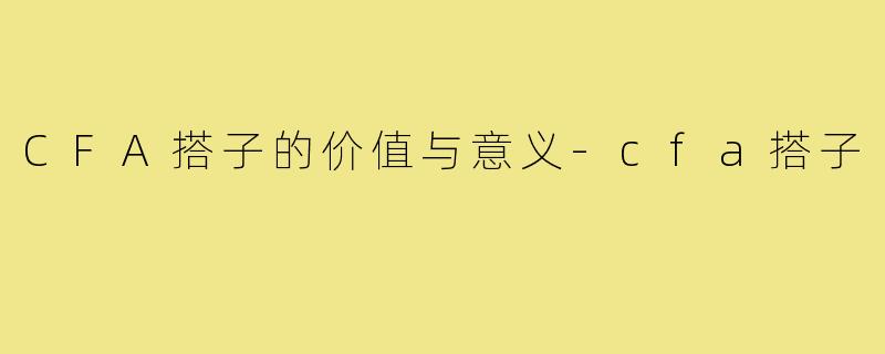 CFA搭子的价值与意义-cfa搭子
