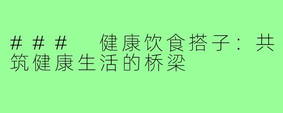 ### 健康饮食搭子：共筑健康生活的桥梁