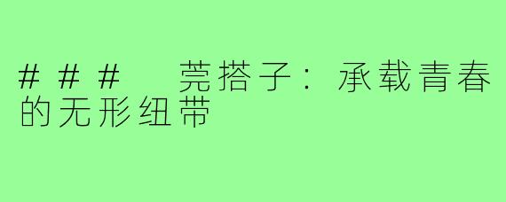 ### 莞搭子:承载青春的无形纽带