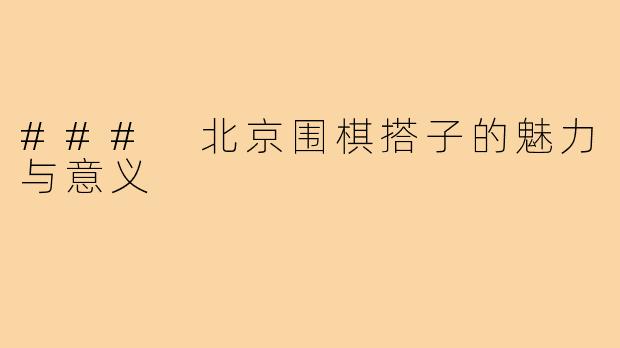 ### 北京围棋搭子的魅力与意义