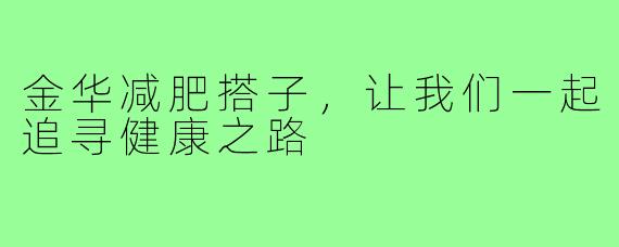 金华减肥搭子，让我们一起追寻健康之路