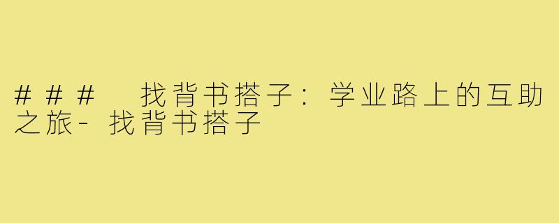 ### 找背书搭子：学业路上的互助之旅-找背书搭子