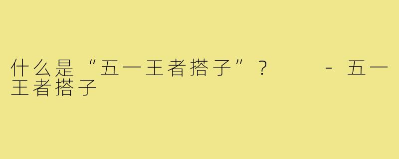 什么是“五一王者搭子”？  
