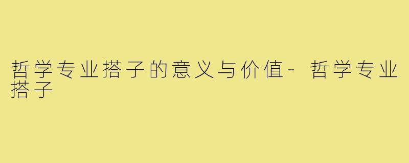 哲学专业搭子的意义与价值-哲学专业搭子