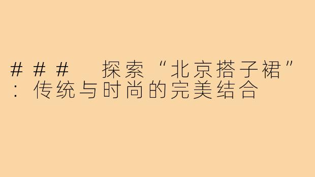 ### 探索“北京搭子裙”:传统与时尚的完美结合