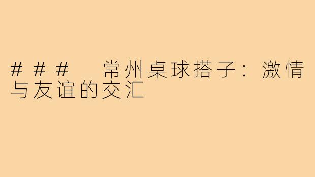 ### 常州桌球搭子：激情与友谊的交汇