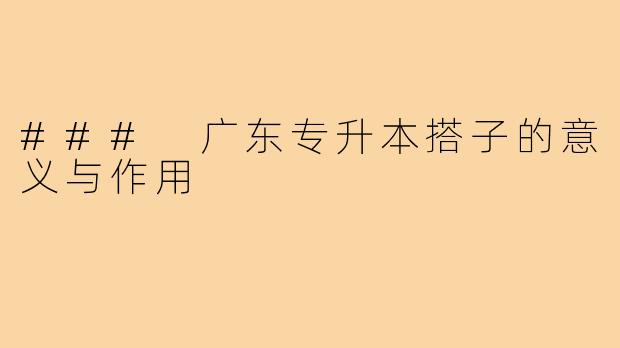 ### 广东专升本搭子的意义与作用