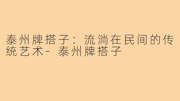 泰州牌搭子:流淌在民间的传统艺术-泰州牌搭子